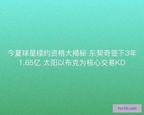 今夏球星续约资格大揭秘 东契奇签下3年1.65亿 太阳以布克为核心交易KD
