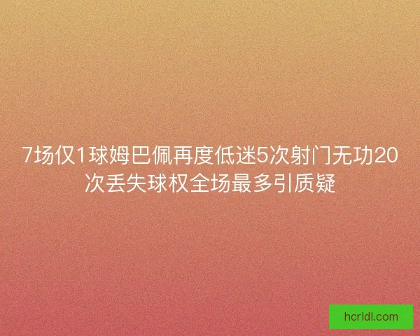 7场仅1球姆巴佩再度低迷5次射门无功20次丢失球权全场最多引质疑